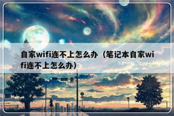 自家wifi连不上怎么办（笔记本自家wifi连不上怎么办）-第1张图片-乐修号