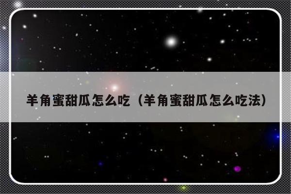 羊角蜜甜瓜怎么吃（羊角蜜甜瓜怎么吃法）-第1张图片-乐修号