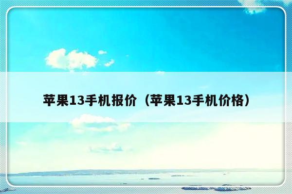 苹果13手机报价（苹果13手机价格）-第1张图片-乐修号
