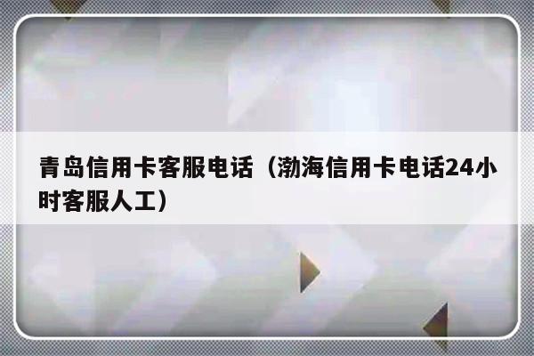 青岛信用卡客服电话（渤海信用卡电话24小时客服人工）-第1张图片-乐修号