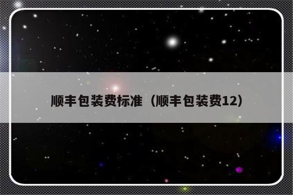 顺丰包装费标准（顺丰包装费12）-第1张图片-乐修号