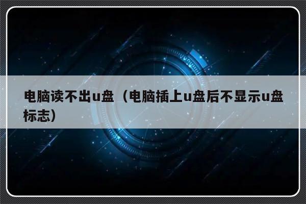 电脑读不出u盘（电脑插上u盘后不显示u盘标志）-第1张图片-乐修号