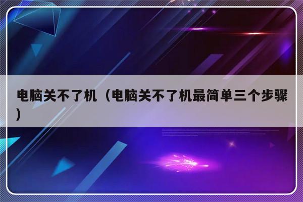 电脑关不了机（电脑关不了机最简单三个步骤）-第1张图片-乐修号