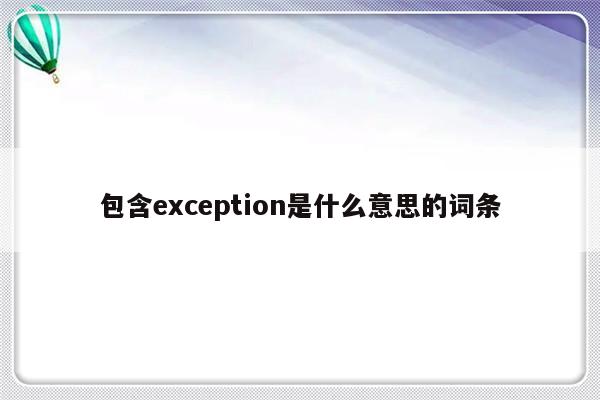 包含exception是什么意思的词条-第1张图片-乐修号