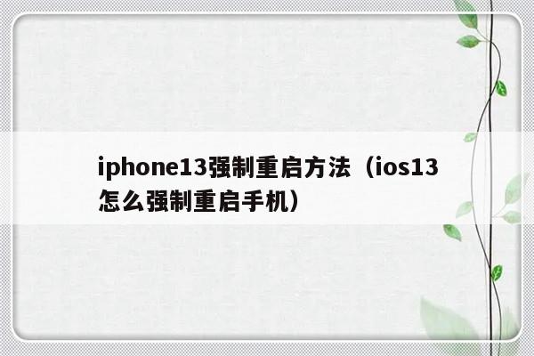 iphone13强制重启方法（ios13怎么强制重启手机）-第1张图片-乐修号