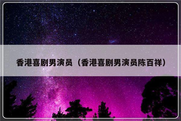 香港喜剧男演员（香港喜剧男演员陈百祥）-第1张图片-乐修号