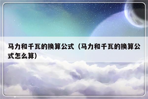 马力和千瓦的换算公式（马力和千瓦的换算公式怎么算）-第1张图片-乐修号