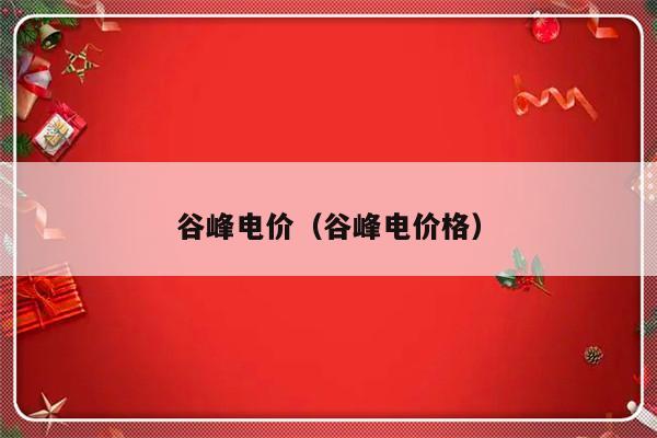 谷峰电价（谷峰电价格）-第1张图片-乐修号