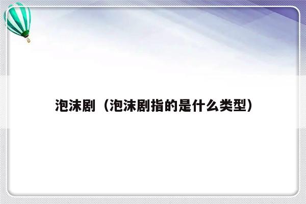 泡沫剧（泡沫剧指的是什么类型）-第1张图片-乐修号