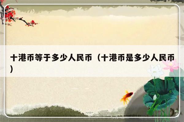 十港币等于多少人民币（十港币是多少人民币）-第1张图片-乐修号