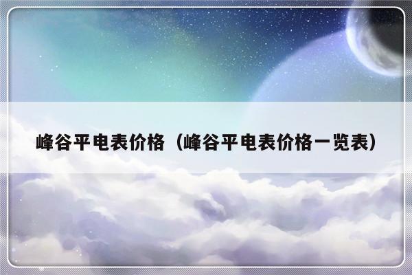 峰谷平电表价格（峰谷平电表价格一览表）-第1张图片-乐修号