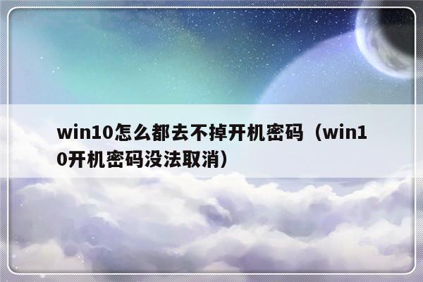 win10怎么都去不掉开机密码（win10开机密码没法取消）-第1张图片-乐修号