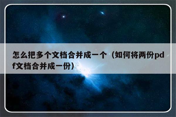 怎么把多个文档合并成一个（如何将两份pdf文档合并成一份）-第1张图片-乐修号