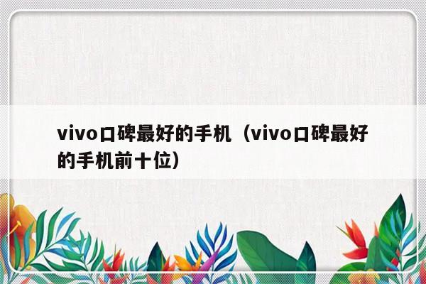 vivo口碑最好的手机（vivo口碑最好的手机前十位）-第1张图片-乐修号