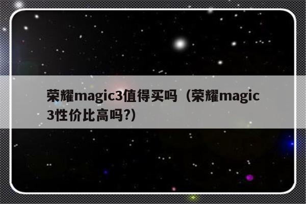 荣耀magic3值得买吗（荣耀magic3性价比高吗?）-第1张图片-乐修号