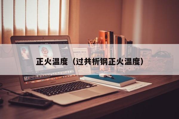 正火温度（过共析钢正火温度）-第1张图片-乐修号