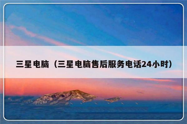 三星电脑（三星电脑售后服务电话24小时）-第1张图片-乐修号