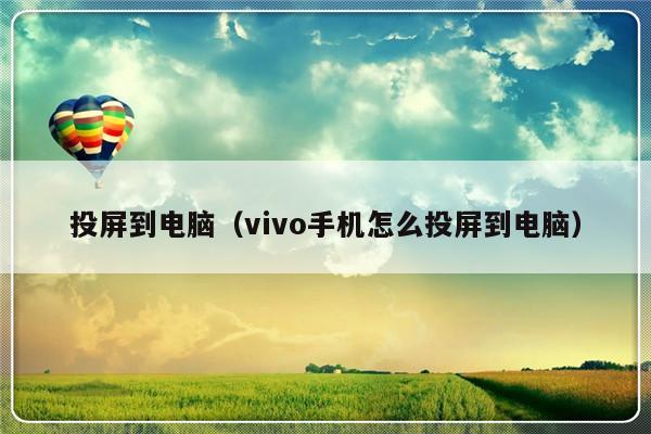 投屏到电脑（vivo手机怎么投屏到电脑）-第1张图片-乐修号
