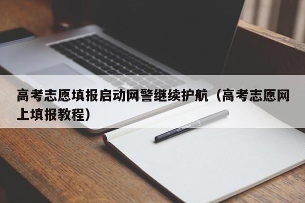 高考志愿填报启动网警继续护航（高考志愿网上填报教程）-第1张图片-乐修号