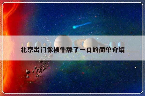 北京出门像被牛舔了一口的简单介绍-第1张图片-乐修号