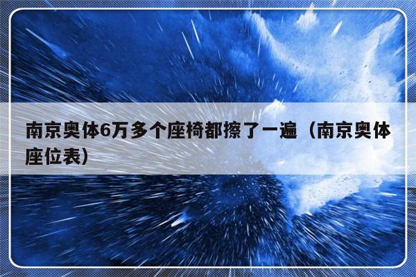南京奥体6万多个座椅都擦了一遍（南京奥体座位表）-第1张图片-乐修号